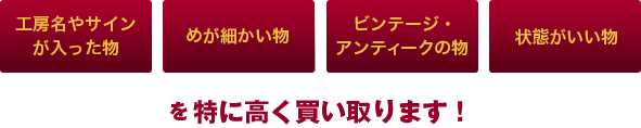 工房名やサインが入った物、めが細かい物、ビンテージ・アンティークの物、状態がいい物を特に高く買い取ります！